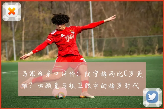 马塞洛亲口评价：防守梅西比C罗更难？回顾皇马铁卫眼中的梅罗时代